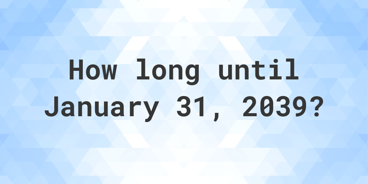 How Many Days Until January 31, 2039? Calculatio