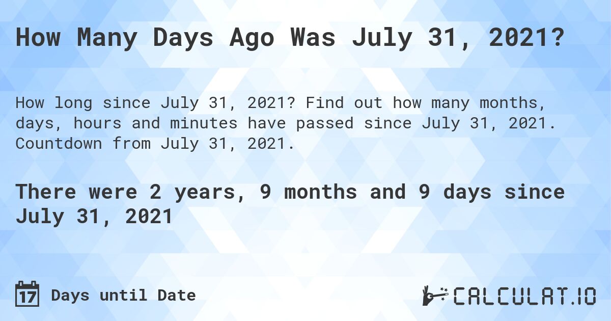 How Many Days Ago Was July 31, 2021?. Find out how many months, days, hours and minutes have passed since July 31, 2021. Countdown from July 31, 2021.