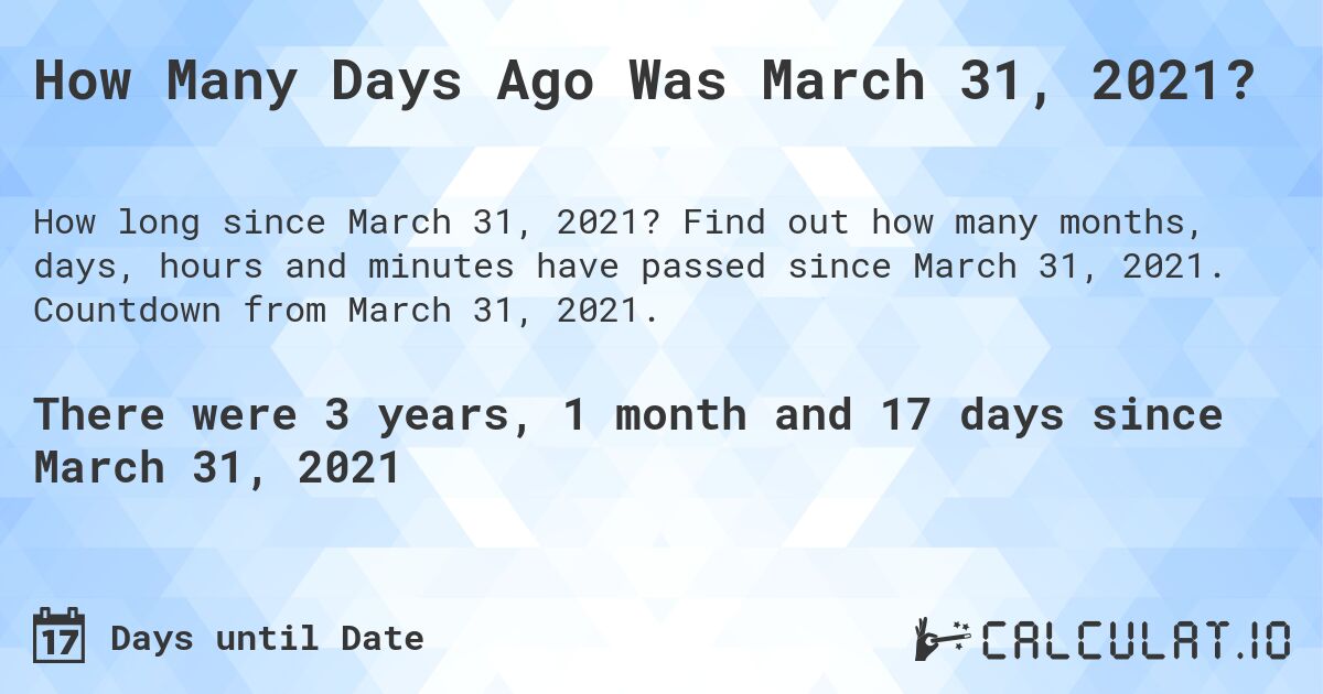How Many Days Ago Was March 31, 2021?. Find out how many months, days, hours and minutes have passed since March 31, 2021. Countdown from March 31, 2021.