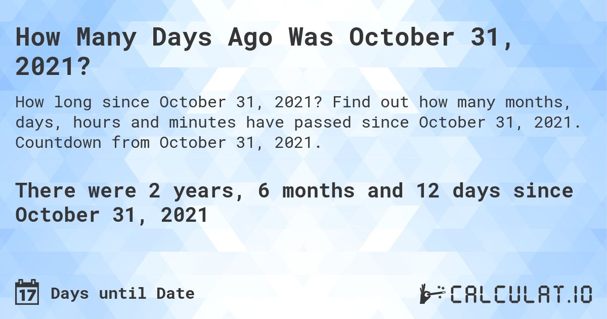 How Many Days Ago Was October 31, 2021?. Find out how many months, days, hours and minutes have passed since October 31, 2021. Countdown from October 31, 2021.