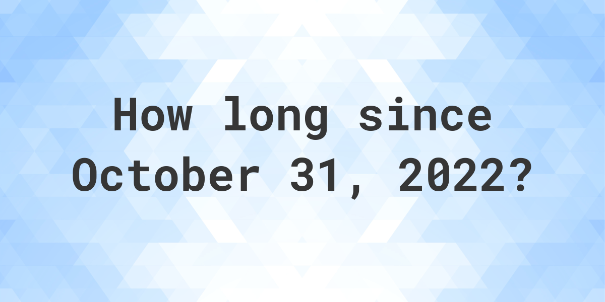 How Many Days Ago Was October 31 2022 Calculatio