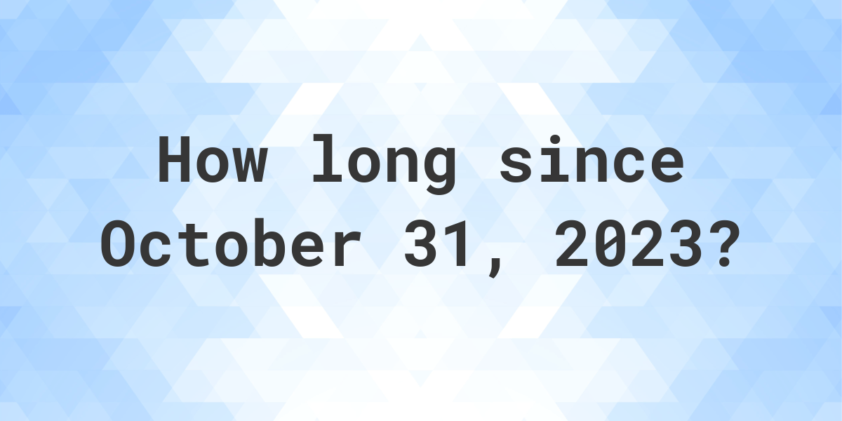 How Many Days Ago Was October 31, 2023? Calculatio