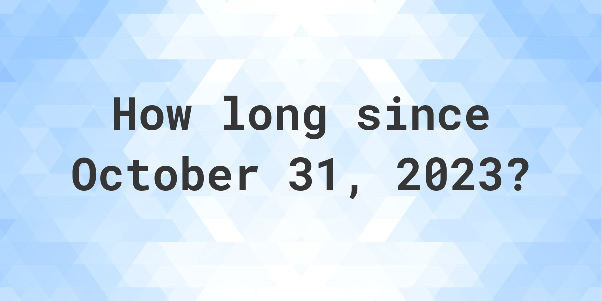 How Many Days Ago Was October 31 2023 Calculatio