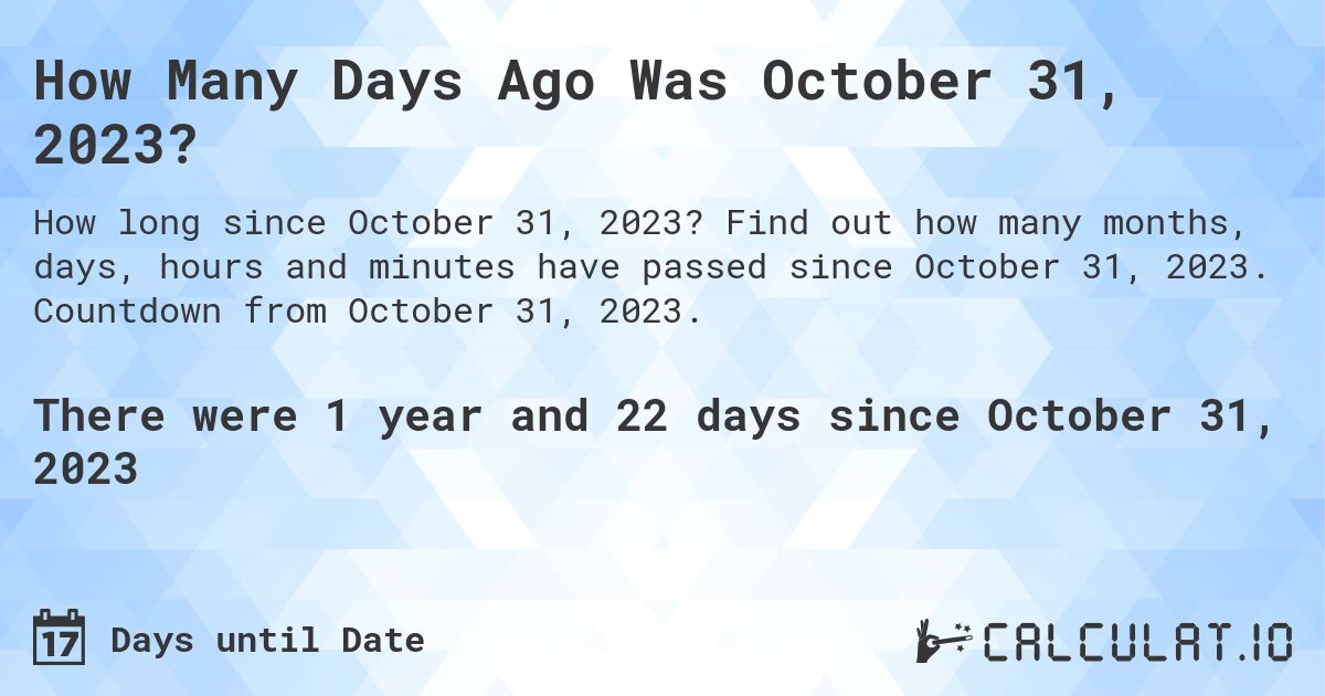 How Many Days Ago Was October 31, 2023?. Find out how many months, days, hours and minutes have passed since October 31, 2023. Countdown from October 31, 2023.