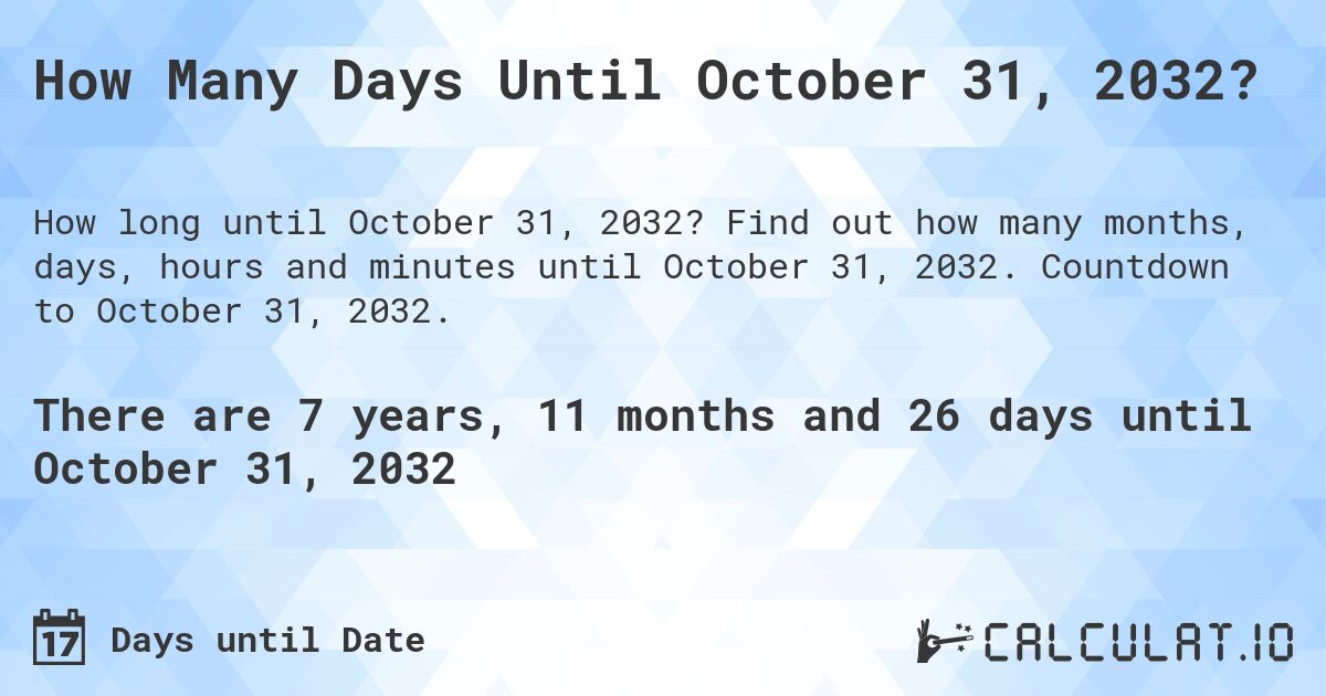 How Many Days Until October 31, 2032?. Find out how many months, days, hours and minutes until October 31, 2032. Countdown to October 31, 2032.