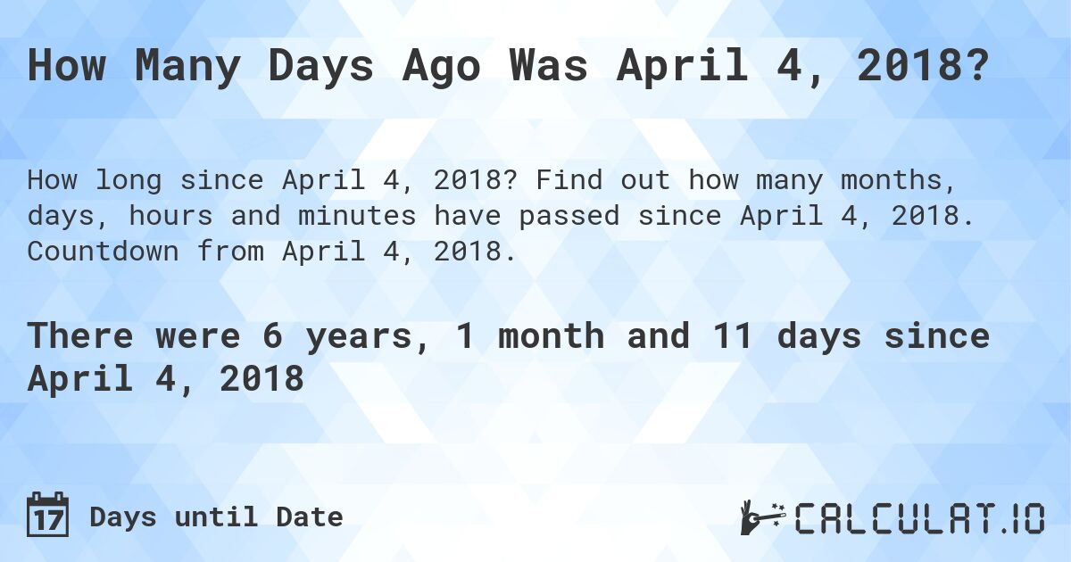 How Many Days Ago Was April 4, 2018?. Find out how many months, days, hours and minutes have passed since April 4, 2018. Countdown from April 4, 2018.