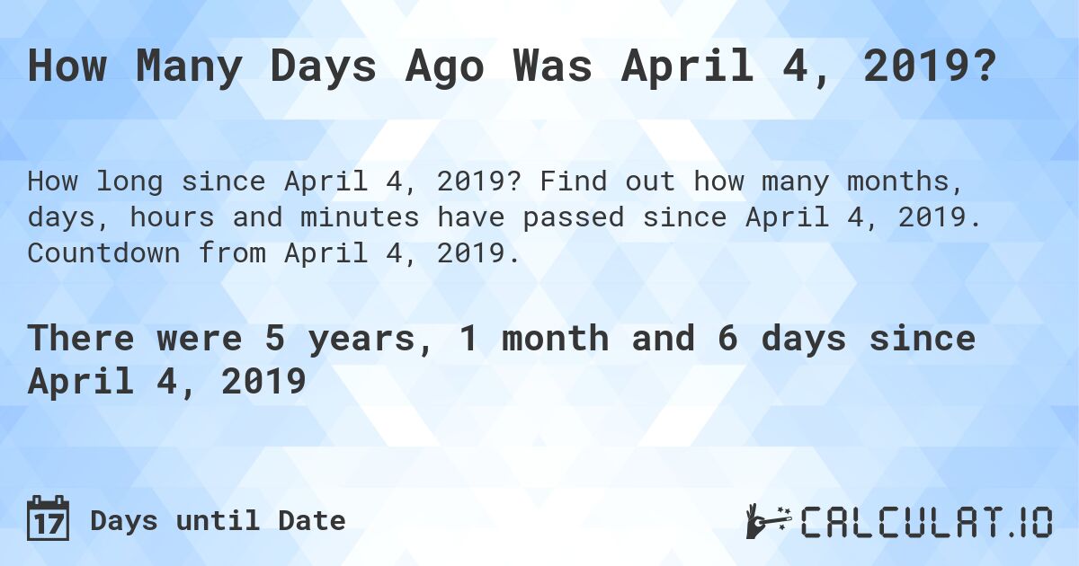 How Many Days Ago Was April 4, 2019?. Find out how many months, days, hours and minutes have passed since April 4, 2019. Countdown from April 4, 2019.