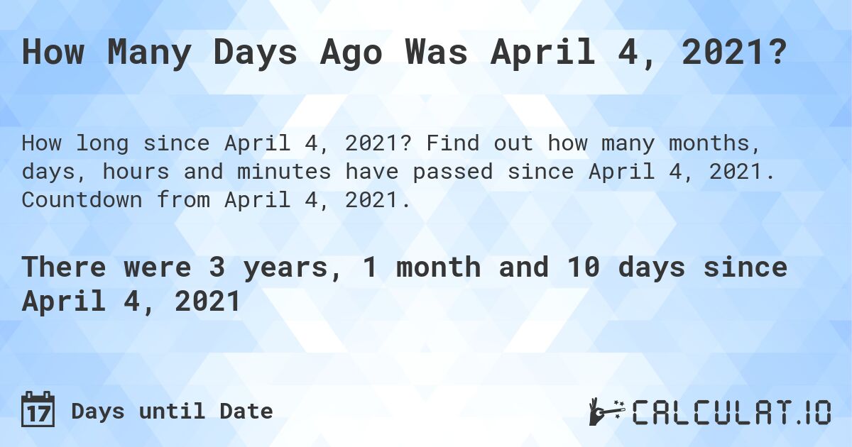 How Many Days Ago Was April 4, 2021?. Find out how many months, days, hours and minutes have passed since April 4, 2021. Countdown from April 4, 2021.