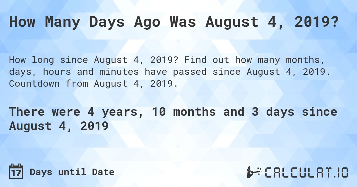 How Many Days Ago Was August 4, 2019?. Find out how many months, days, hours and minutes have passed since August 4, 2019. Countdown from August 4, 2019.