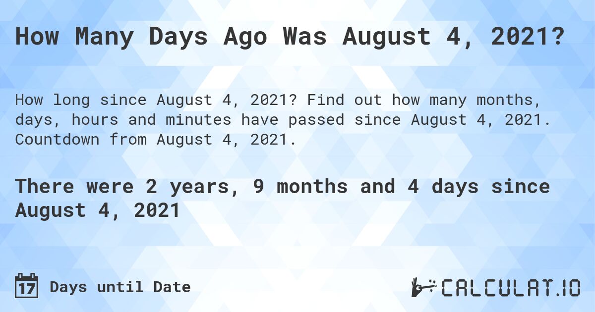 How Many Days Ago Was August 4, 2021?. Find out how many months, days, hours and minutes have passed since August 4, 2021. Countdown from August 4, 2021.