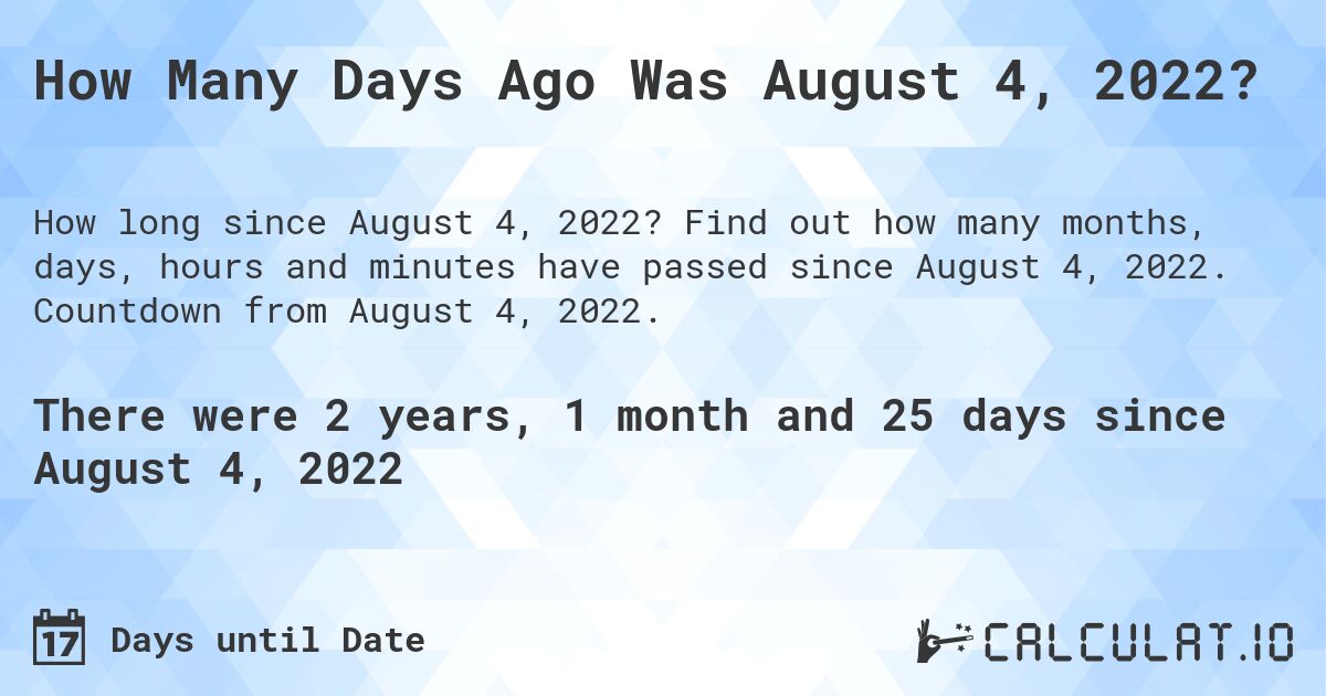 How Many Days Ago Was August 4, 2022?. Find out how many months, days, hours and minutes have passed since August 4, 2022. Countdown from August 4, 2022.