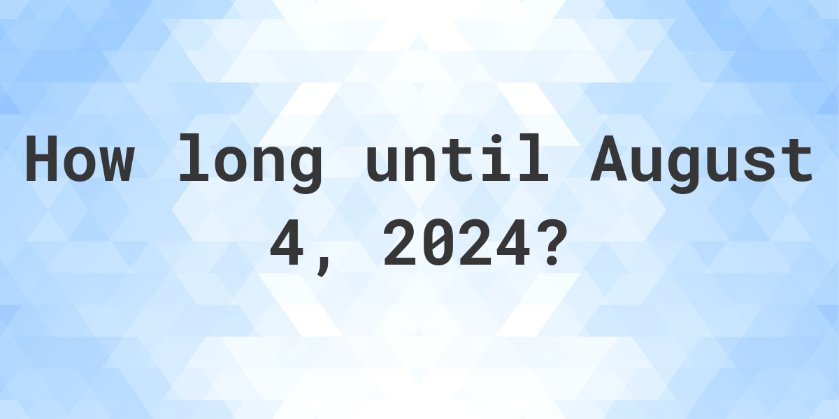 How Many Days Until August 4, 2024? Calculatio