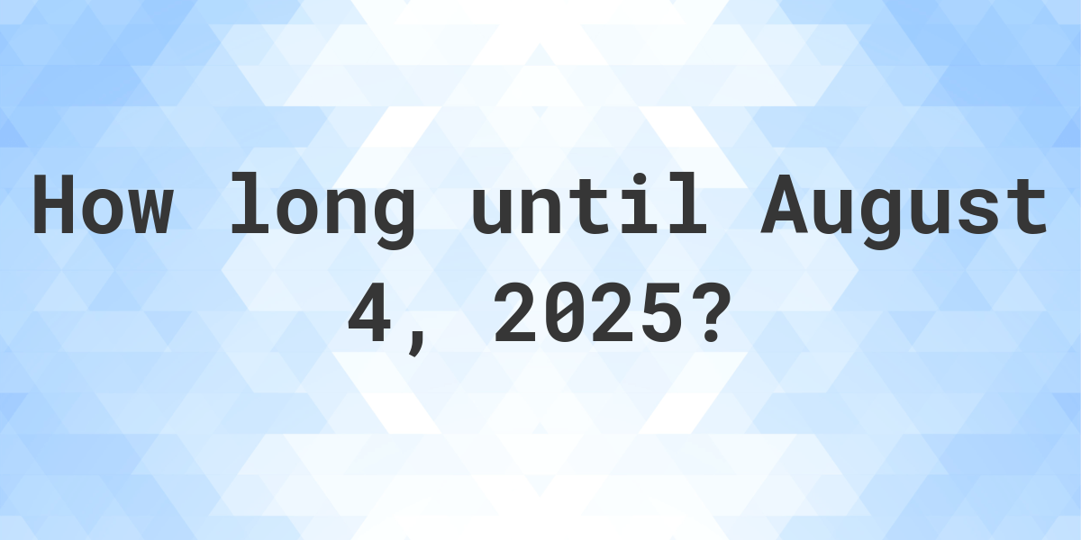 How Many Days Until August 4, 2025? Calculatio