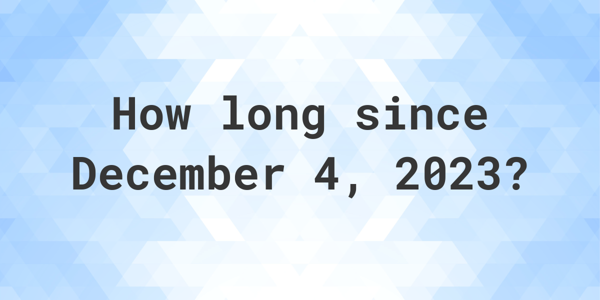 How Many Days Ago Was December 4, 2023? Calculatio
