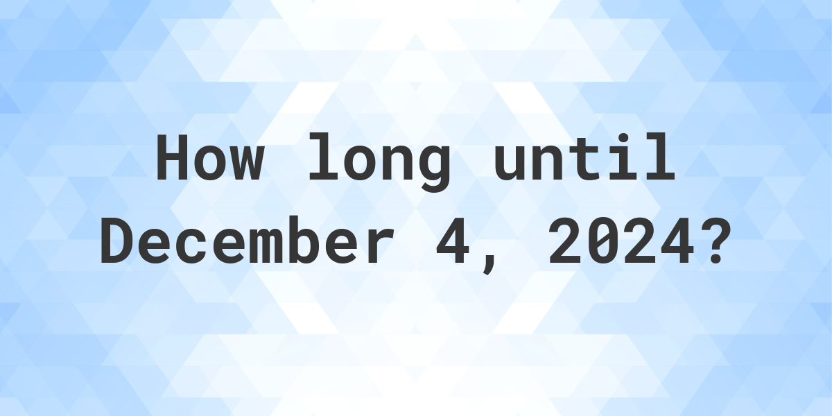 How Many Days Until December 4, 2024? Calculatio