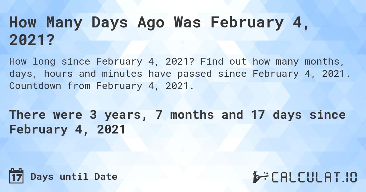 How Many Days Ago Was February 4, 2021?. Find out how many months, days, hours and minutes have passed since February 4, 2021. Countdown from February 4, 2021.