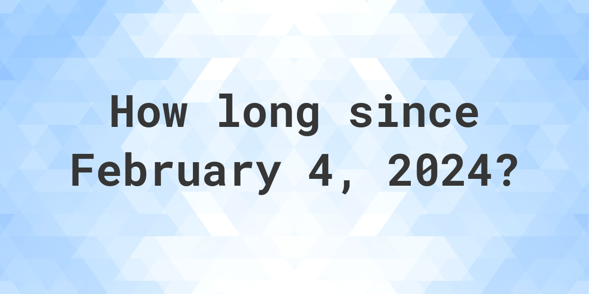 How Many Days Ago Was February 4, 2024? Calculatio