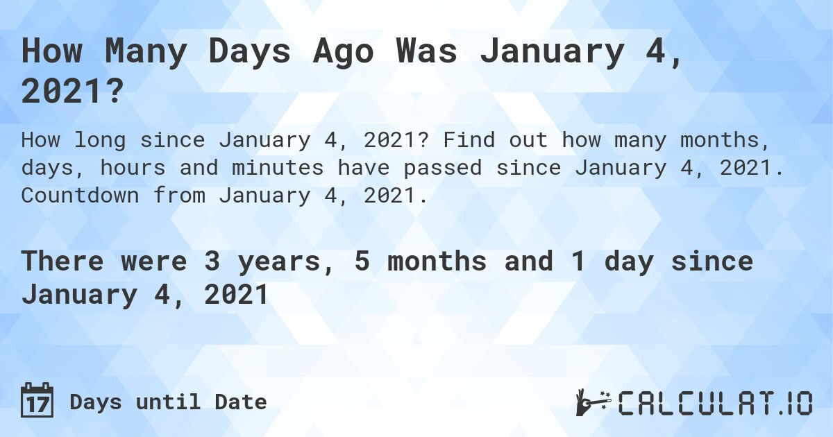 How Many Days Ago Was January 4, 2021?. Find out how many months, days, hours and minutes have passed since January 4, 2021. Countdown from January 4, 2021.