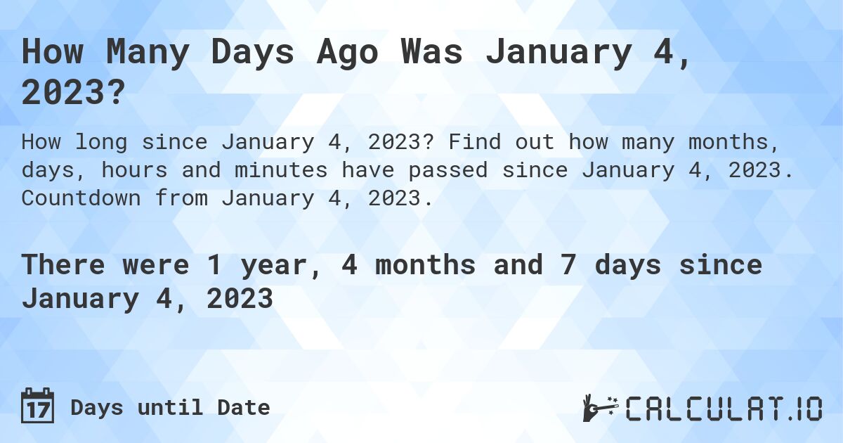 How Many Days Ago Was January 4, 2023?. Find out how many months, days, hours and minutes have passed since January 4, 2023. Countdown from January 4, 2023.