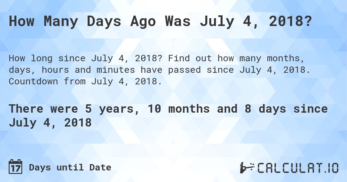 How Many Days Ago Was July 4, 2018?. Find out how many months, days, hours and minutes have passed since July 4, 2018. Countdown from July 4, 2018.