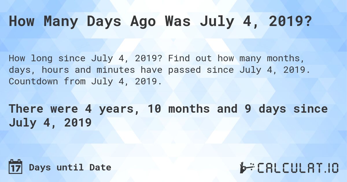 How Many Days Ago Was July 4, 2019?. Find out how many months, days, hours and minutes have passed since July 4, 2019. Countdown from July 4, 2019.