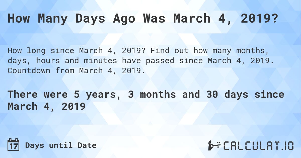 How Many Days Ago Was March 4, 2019?. Find out how many months, days, hours and minutes have passed since March 4, 2019. Countdown from March 4, 2019.