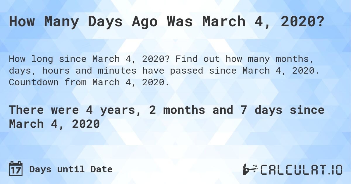 How Many Days Ago Was March 4, 2020?. Find out how many months, days, hours and minutes have passed since March 4, 2020. Countdown from March 4, 2020.