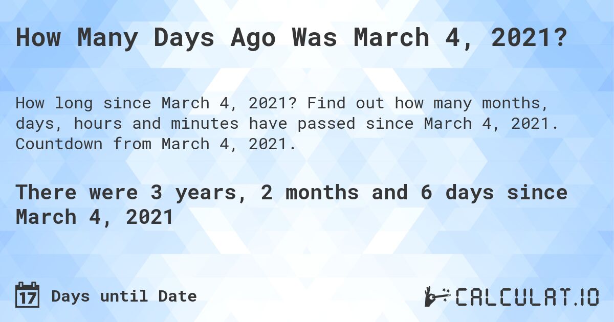 How Many Days Ago Was March 4, 2021?. Find out how many months, days, hours and minutes have passed since March 4, 2021. Countdown from March 4, 2021.