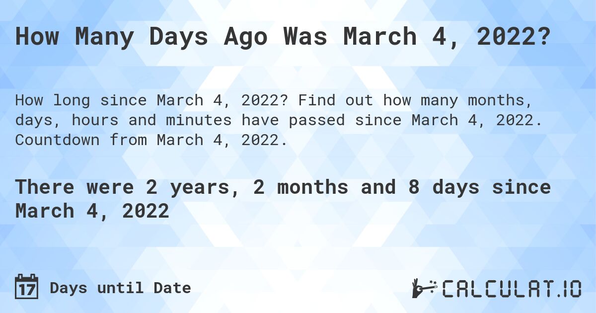How Many Days Ago Was March 4, 2022?. Find out how many months, days, hours and minutes have passed since March 4, 2022. Countdown from March 4, 2022.