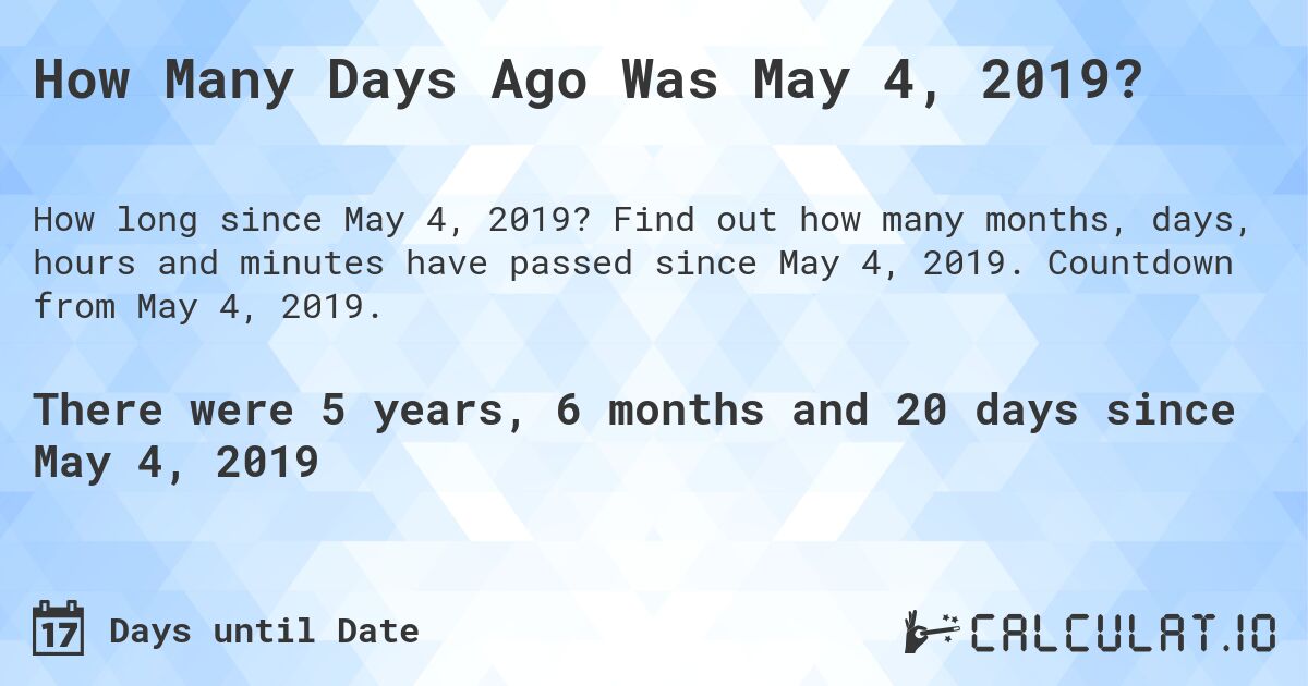 How Many Days Ago Was May 4, 2019?. Find out how many months, days, hours and minutes have passed since May 4, 2019. Countdown from May 4, 2019.