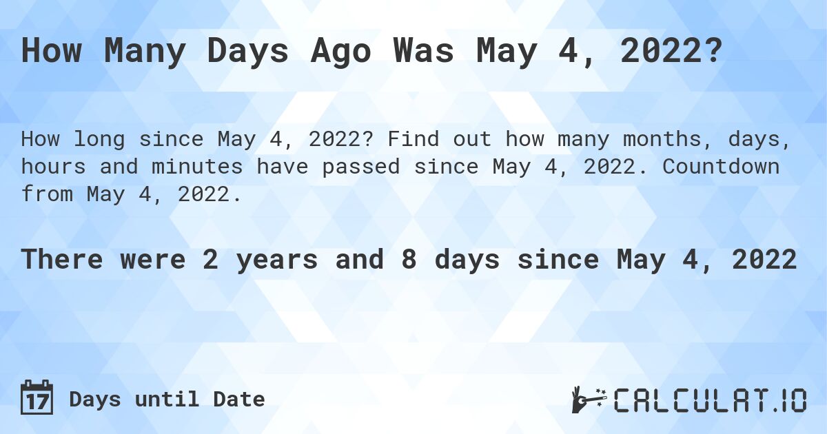 How Many Days Ago Was May 4, 2022?. Find out how many months, days, hours and minutes have passed since May 4, 2022. Countdown from May 4, 2022.