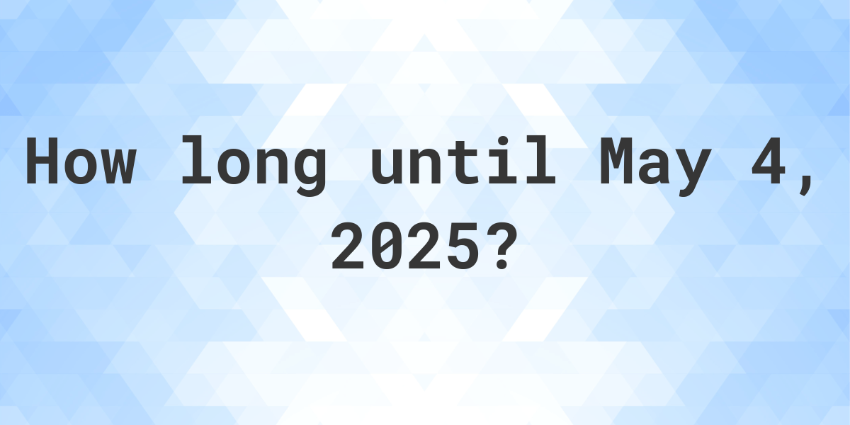 How Many Days Until May 4, 2025? Calculatio