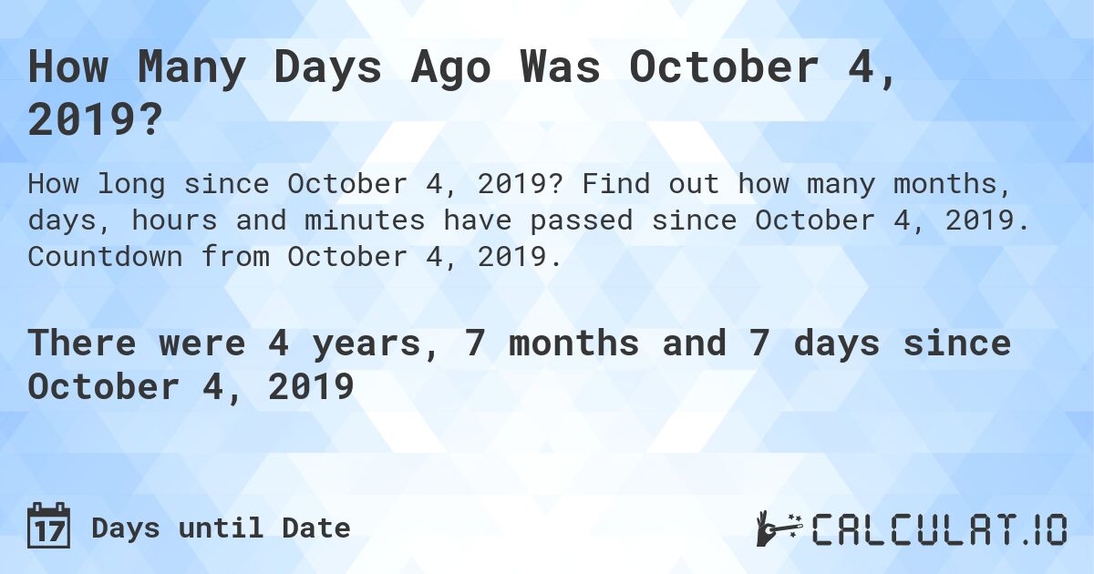 How Many Days Ago Was October 4, 2019?. Find out how many months, days, hours and minutes have passed since October 4, 2019. Countdown from October 4, 2019.