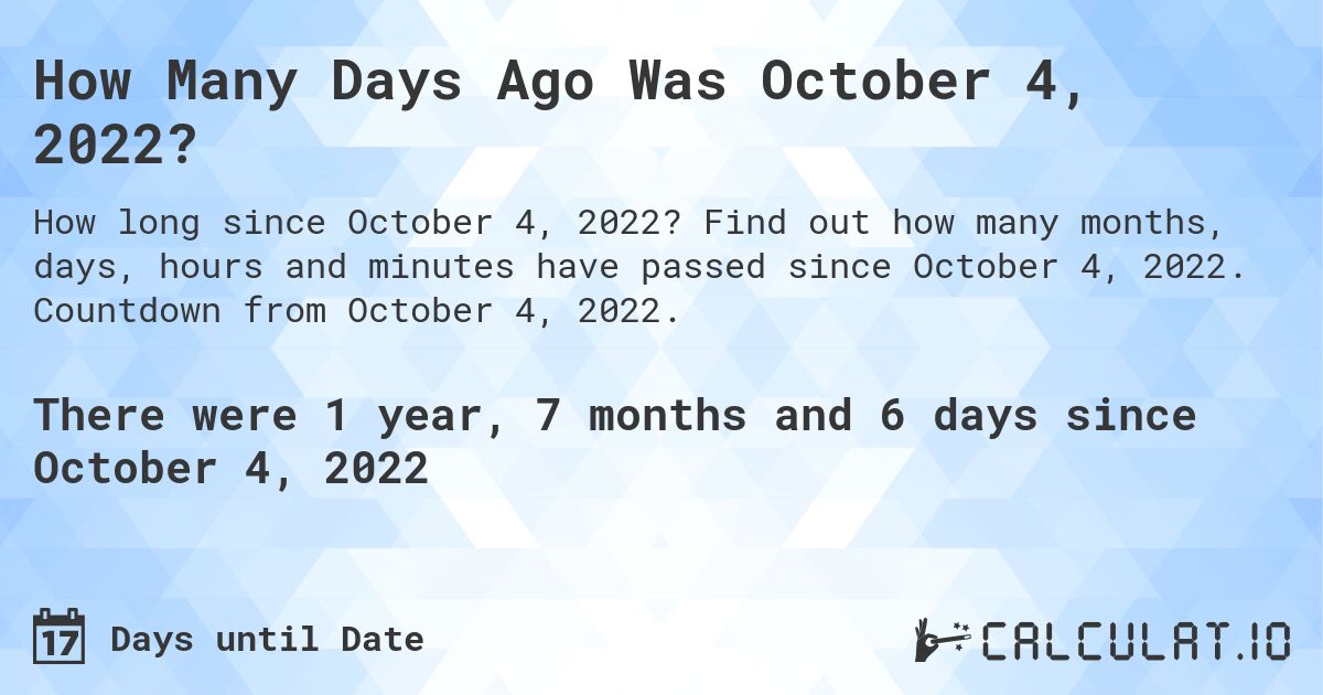How Many Days Ago Was October 4, 2022?. Find out how many months, days, hours and minutes have passed since October 4, 2022. Countdown from October 4, 2022.