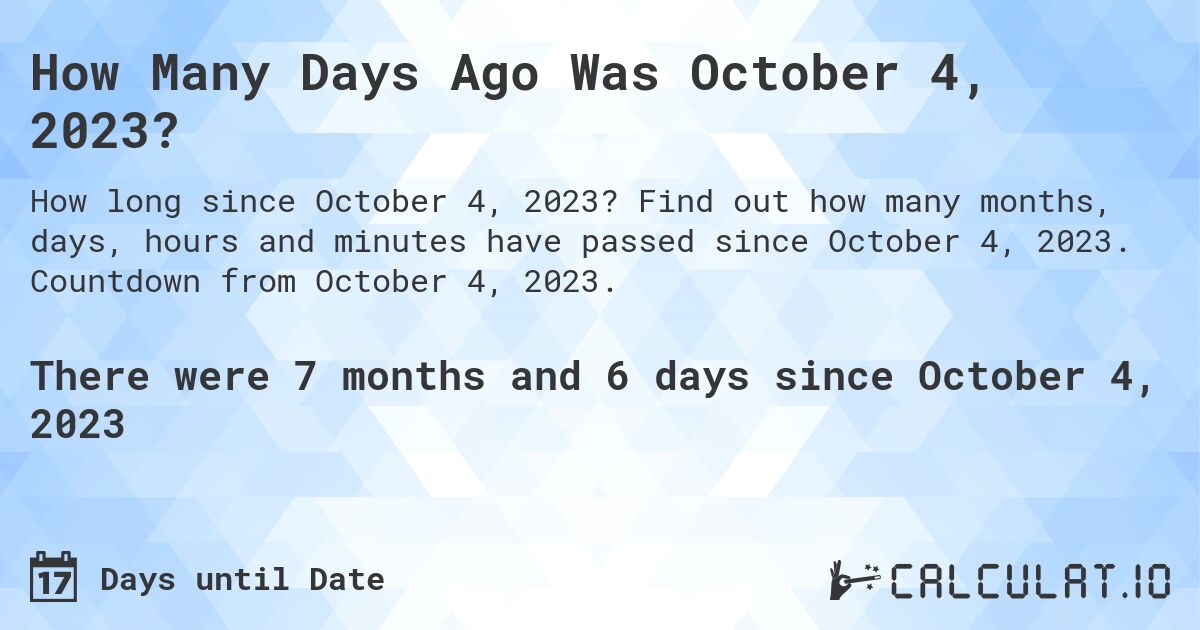 How Many Days Ago Was October 4, 2023?. Find out how many months, days, hours and minutes have passed since October 4, 2023. Countdown from October 4, 2023.