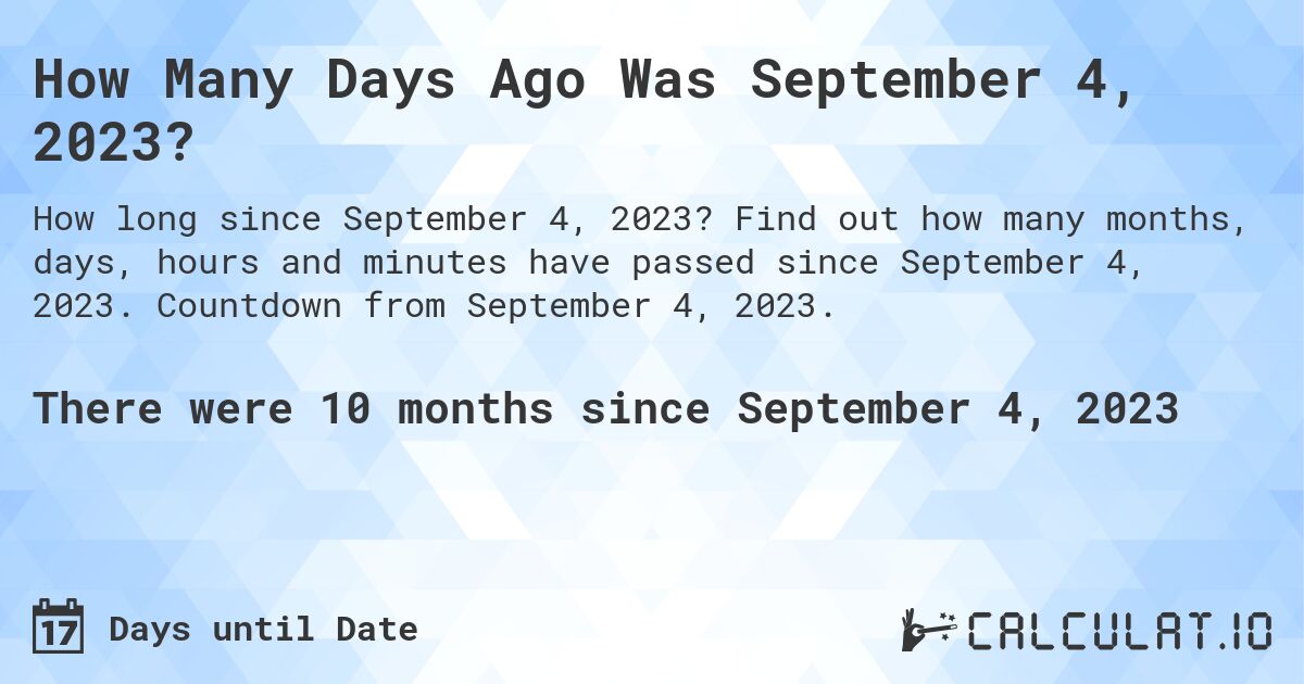 How Many Days Ago Was September 4, 2023?. Find out how many months, days, hours and minutes have passed since September 4, 2023. Countdown from September 4, 2023.