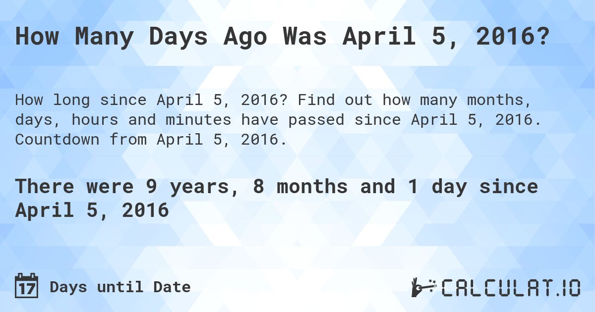 How Many Days Ago Was April 5, 2016?. Find out how many months, days, hours and minutes have passed since April 5, 2016. Countdown from April 5, 2016.