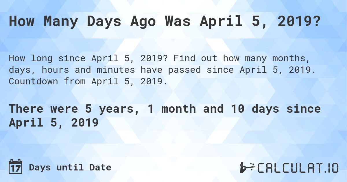 How Many Days Ago Was April 5, 2019?. Find out how many months, days, hours and minutes have passed since April 5, 2019. Countdown from April 5, 2019.