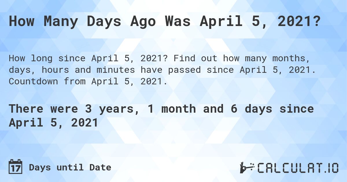 How Many Days Ago Was April 5, 2021?. Find out how many months, days, hours and minutes have passed since April 5, 2021. Countdown from April 5, 2021.