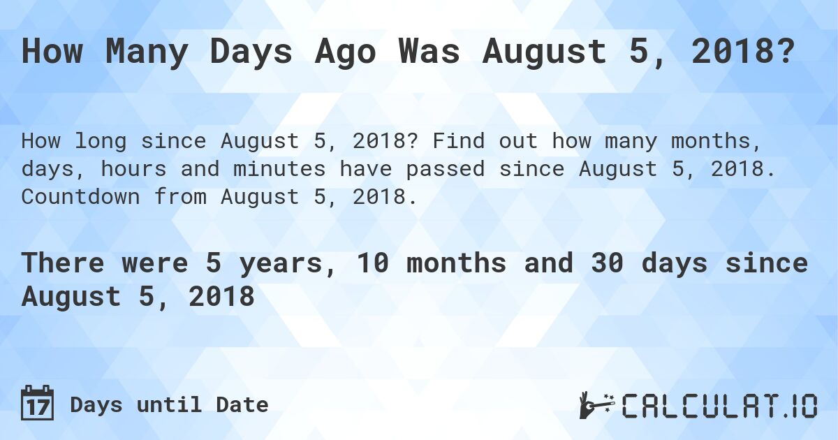 How Many Days Ago Was August 5, 2018?. Find out how many months, days, hours and minutes have passed since August 5, 2018. Countdown from August 5, 2018.