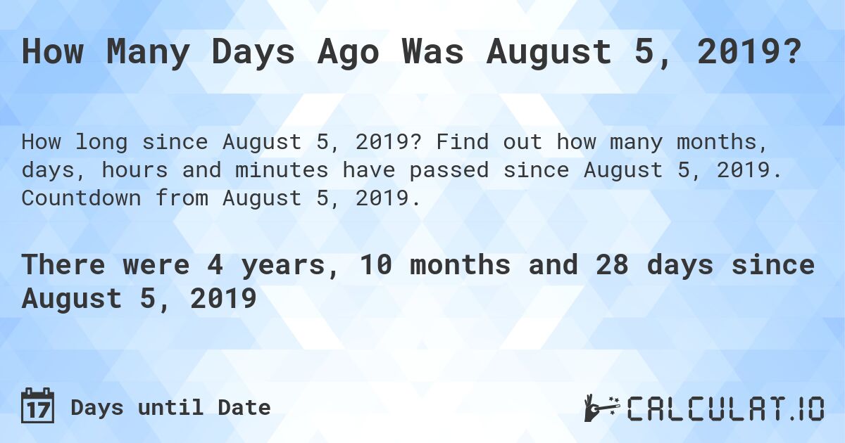 How Many Days Ago Was August 5, 2019?. Find out how many months, days, hours and minutes have passed since August 5, 2019. Countdown from August 5, 2019.