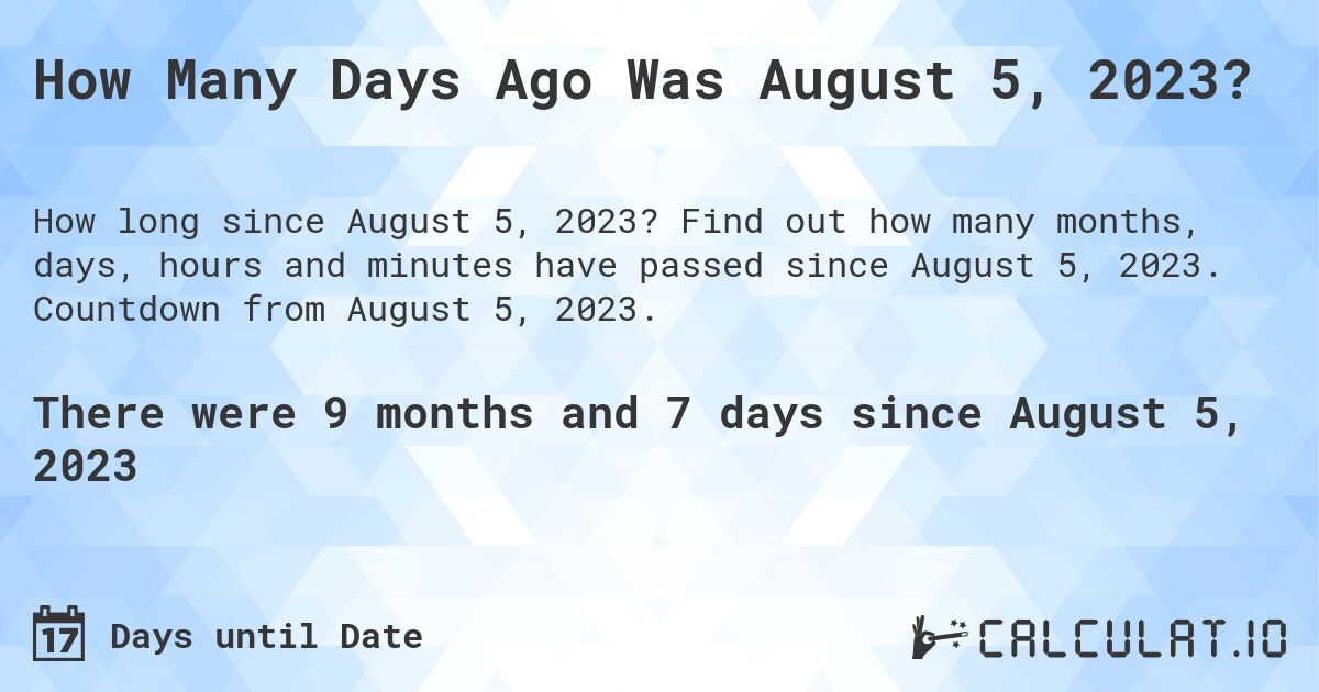 How Many Days Ago Was August 5, 2023?. Find out how many months, days, hours and minutes have passed since August 5, 2023. Countdown from August 5, 2023.