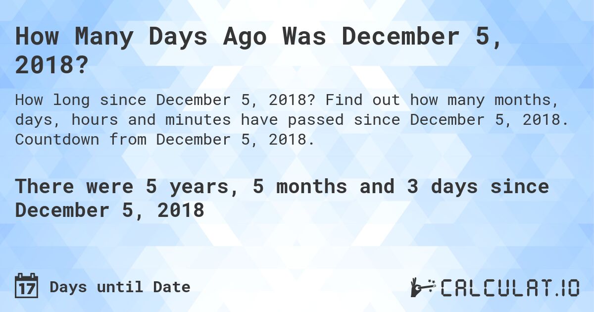 How Many Days Ago Was December 5, 2018?. Find out how many months, days, hours and minutes have passed since December 5, 2018. Countdown from December 5, 2018.
