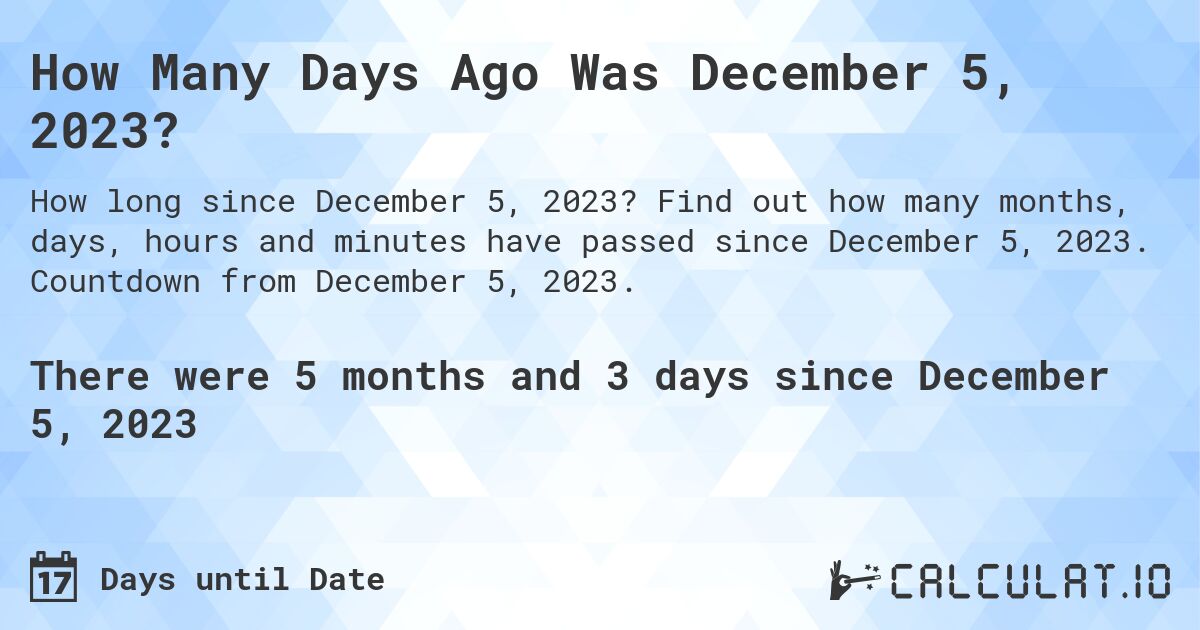How Many Days Ago Was December 5, 2023?. Find out how many months, days, hours and minutes have passed since December 5, 2023. Countdown from December 5, 2023.
