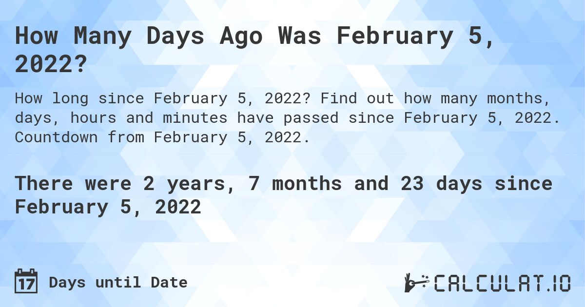 How Many Days Ago Was February 5, 2022?. Find out how many months, days, hours and minutes have passed since February 5, 2022. Countdown from February 5, 2022.