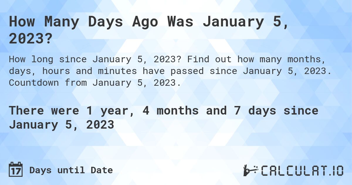 How Many Days Ago Was January 5, 2023?. Find out how many months, days, hours and minutes have passed since January 5, 2023. Countdown from January 5, 2023.