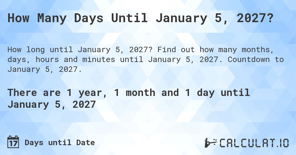 How Many Days Until January 5, 2027?. Find out how many months, days, hours and minutes until January 5, 2027. Countdown to January 5, 2027.