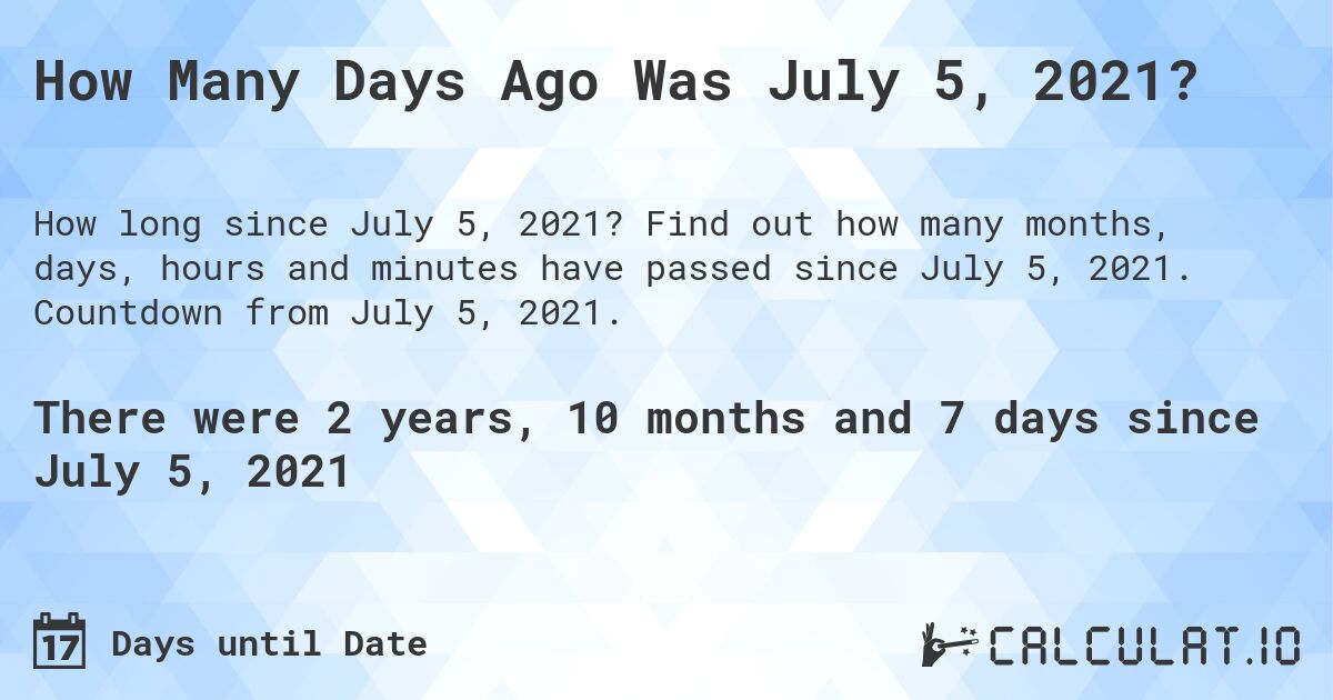 How Many Days Ago Was July 5, 2021?. Find out how many months, days, hours and minutes have passed since July 5, 2021. Countdown from July 5, 2021.