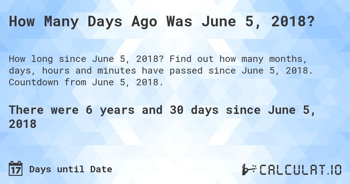 How Many Days Ago Was June 5, 2018?. Find out how many months, days, hours and minutes have passed since June 5, 2018. Countdown from June 5, 2018.