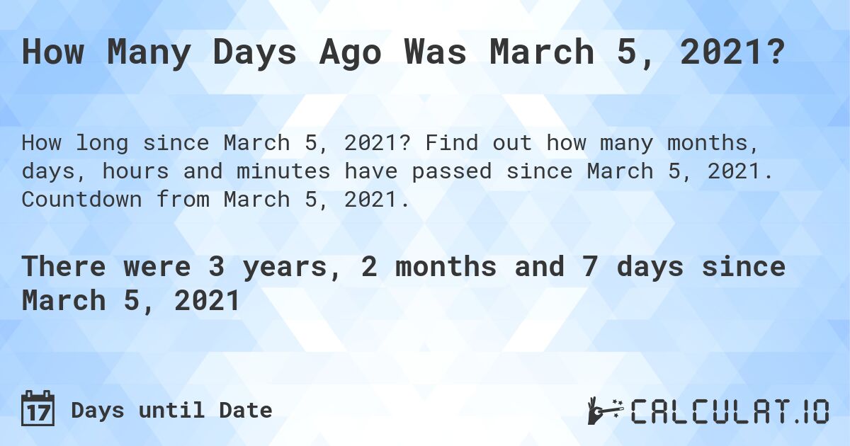 How Many Days Ago Was March 5, 2021?. Find out how many months, days, hours and minutes have passed since March 5, 2021. Countdown from March 5, 2021.